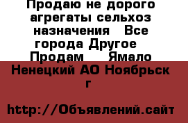Продаю не дорого агрегаты сельхоз назначения - Все города Другое » Продам   . Ямало-Ненецкий АО,Ноябрьск г.